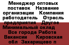 Менеджер оптовых поставок › Название организации ­ Компания-работодатель › Отрасль предприятия ­ Другое › Минимальный оклад ­ 1 - Все города Работа » Вакансии   . Кировская обл.,Захарищево п.